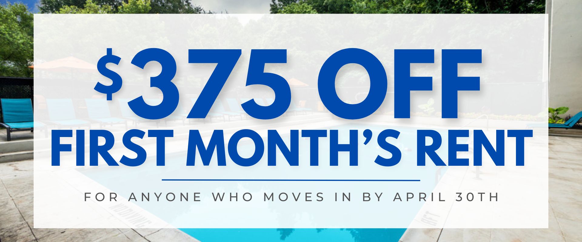 $375 off the first month's rent   for anyone who moves in by April 30th.