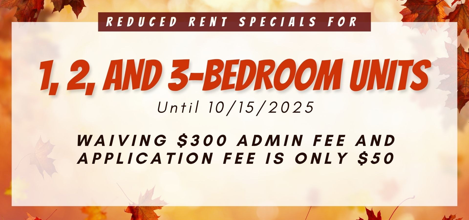 waiving $300 admin fee and the application fee is only $50. Reduced rent specials for 1, 2, and 3-bedroom units until 10/15.